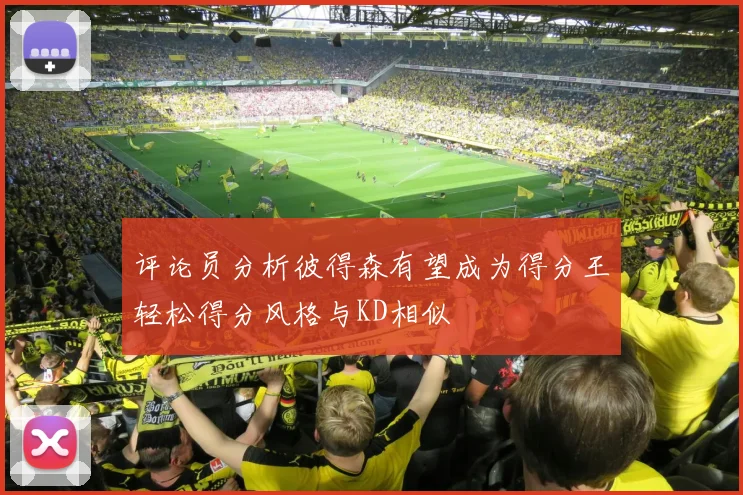 评论员分析彼得森有望成为得分王轻松得分风格与KD相似