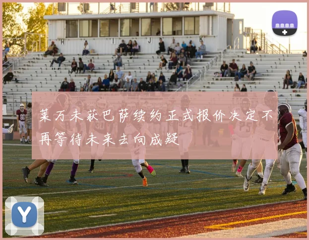 莱万未获巴萨续约正式报价决定不再等待未来去向成疑