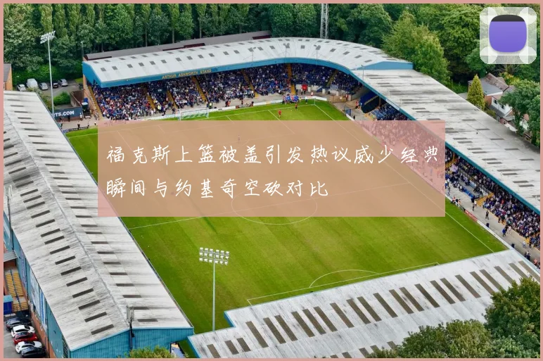 福克斯上篮被盖引发热议威少经典瞬间与约基奇空砍对比