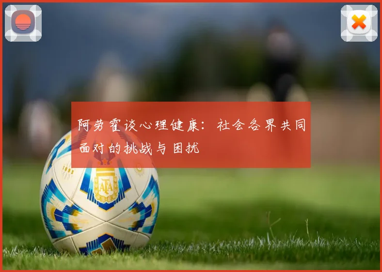 阿劳霍谈心理健康：社会各界共同面对的挑战与困扰