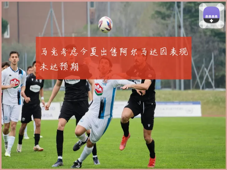 马竞考虑今夏出售阿尔马达因表现未达预期