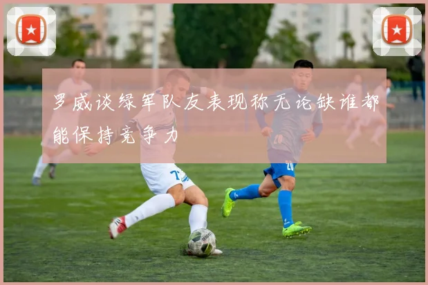罗威谈绿军队友表现称无论缺谁都能保持竞争力