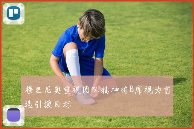穆里尼奥重视团队精神将B席视为首选引援目标