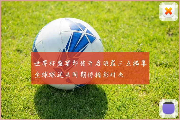世界杯盛宴即将开启明晨三点揭幕全球球迷共同期待精彩对决
