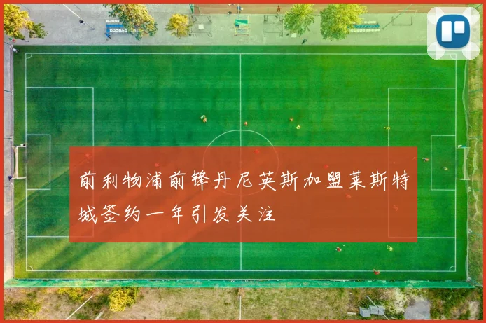 前利物浦前锋丹尼英斯加盟莱斯特城签约一年引发关注