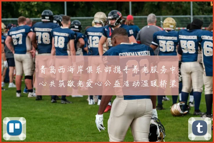 青岛西海岸俱乐部携手养老服务中心共筑敬老爱心公益活动温暖桥梁