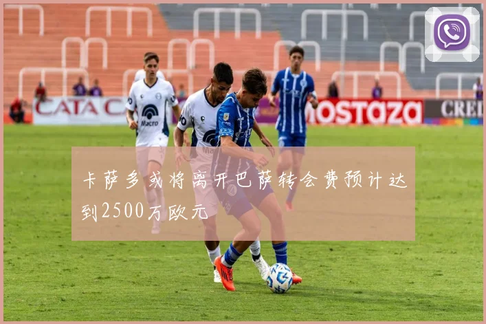 卡萨多或将离开巴萨转会费预计达到2500万欧元