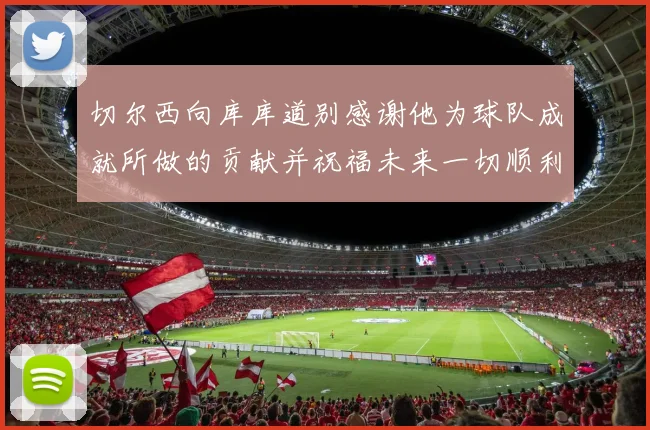 切尔西向库库道别感谢他为球队成就所做的贡献并祝福未来一切顺利