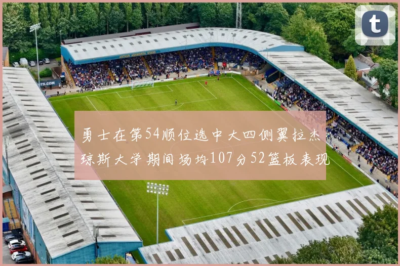 勇士在第54顺位选中大四侧翼拉杰琼斯大学期间场均107分52篮板表现出色