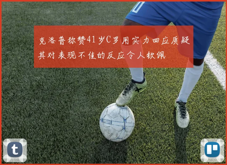 克洛普称赞41岁C罗用实力回应质疑其对表现不佳的反应令人钦佩