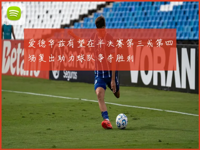 爱德华兹有望在半决赛第三或第四场复出助力球队争夺胜利