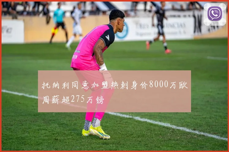 托纳利同意加盟热刺身价8000万欧周薪超275万镑