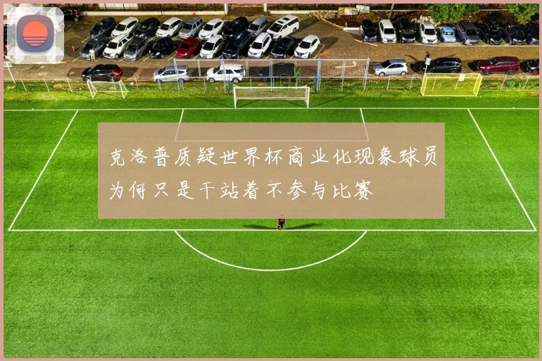 克洛普质疑世界杯商业化现象球员为何只是干站着不参与比赛