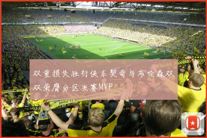 双重损失独行侠东契奇与布伦森双双荣膺分区决赛MVP